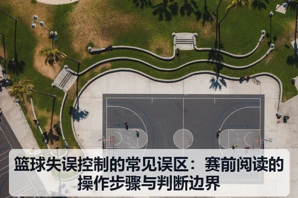 篮球失误控制的常见误区：赛前阅读的操作步骤与判断边界
