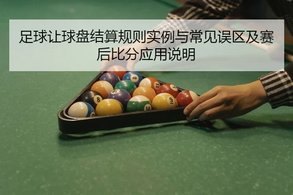 足球让球盘结算规则实例与常见误区及赛后比分应用说明